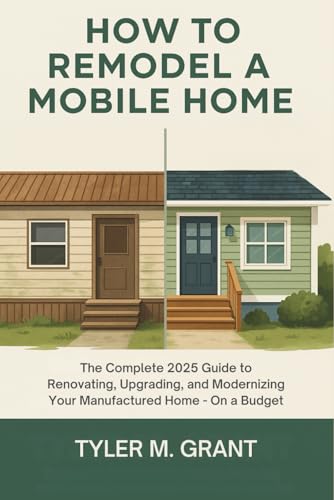 How to Remodel a Mobile Home: The Complete 2025 Guide to Renovating, Upgrading, and Modernizing Your Manufactured Home