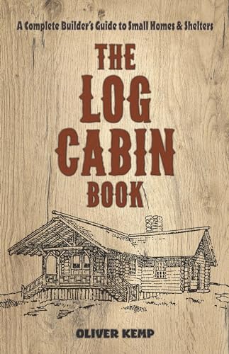 The Log Cabin Book: A Complete Builder's Guide to Small Homes and Shelters